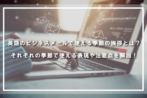 英語のビジネスメールで使える季節の挨拶とは?