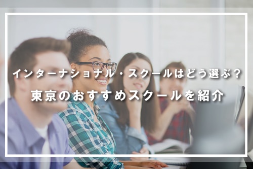 インターナショナル・スクールはどう選ぶ?東京のおすすめスクールを紹介