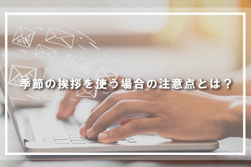 季節の挨拶を使う場合の注意点とは?