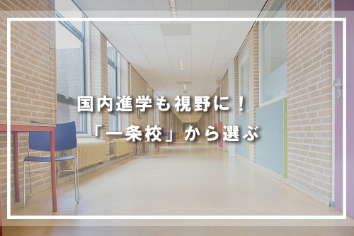 国内進学も視野に! 「一条校」から選ぶ