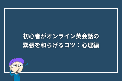 初心者がオンライン英会話の緊張を和らげるコツ:心理編