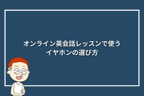オンライン英会話レッスンで使うイヤホンの選び方