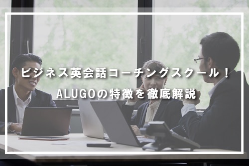 ビジネス英会話コーチングスクール!ALUGOの特徴を徹底解説