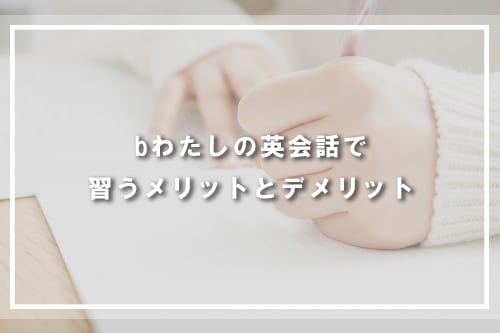 bわたしの英会話で習うメリットとデメリット