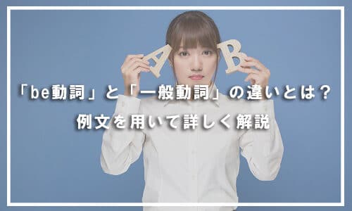 【テスト有り】「be動詞」と「一般動詞」の違いとは？例文を用いて詳しく解説