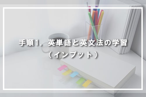 手順1．英単語と英文法の学習（インプット）