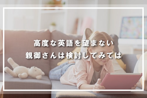 高度な英語を望まない親御さんは検討してみて
