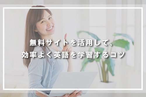 無料サイトを活用して、効率よく英語を学習するコツ