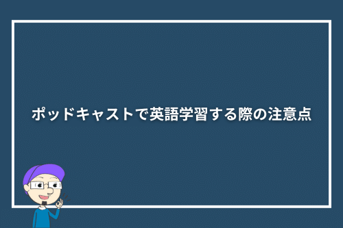 ポッドキャストで英語学習する際の注意点