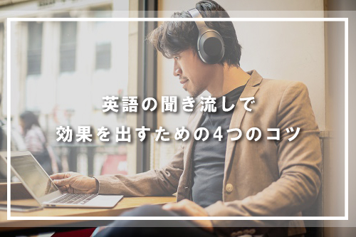 英語の聞き流しで効果を出すための4つのコツ