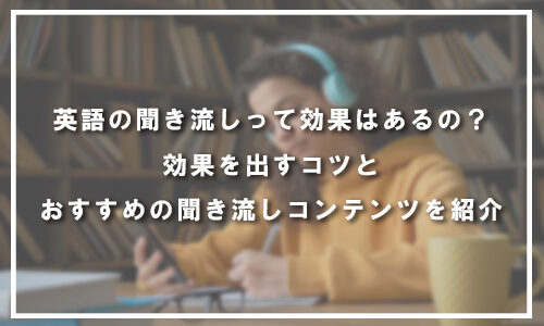 英語の聞き流しって効果はあるの？効果を出すコツとおすすめの聞き流しコンテンツを紹介