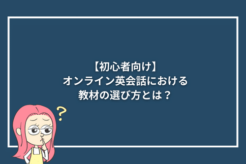 【初心者向け】オンライン英会話における教材の選び方とは?
