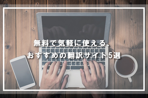 無料で気軽に使える、おすすめの翻訳サイト5選