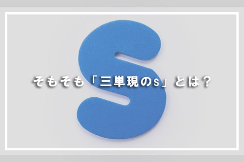 そもそも「三単現のs」とは？