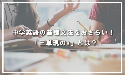 【テストあり】中学英語の基礎文法をおさらい！ 「三単現のs」とは？
