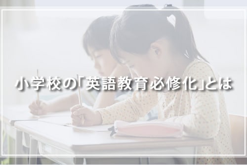 小学校の「英語教育必修化」とは?