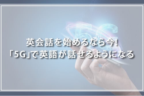 英会話を始めるなら今!「5G」で英語が話せるようになる