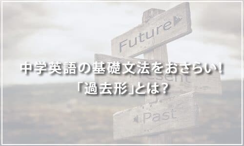 【テスト有り】中学英語の基礎文法をおさらい！「過去形」とは？