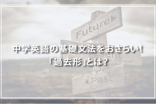 中学英語の基礎文法をおさらい!「過去形」とは?