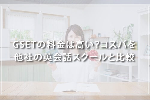 GSETの料金は高い?他社の英会話スクールとコスパを徹底比較!