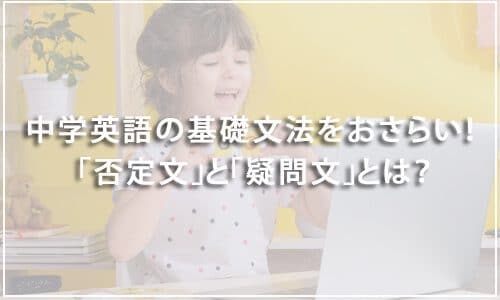 【テスト有り】中学英語の基礎文法をおさらい！「否定文」と「疑問文」とは？