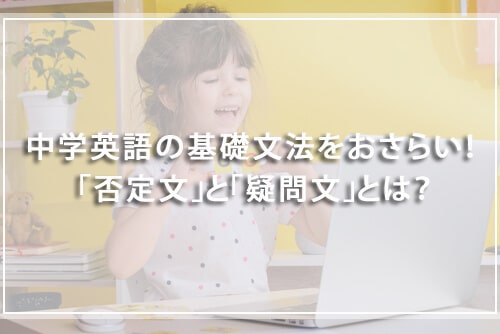 中学英語の基礎文法をおさらい!「否定文」と「疑問文」とは?