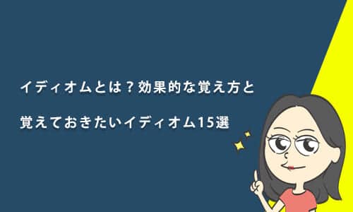 イディオムとは？効果的な覚え方と覚えておきたいイディオム15選