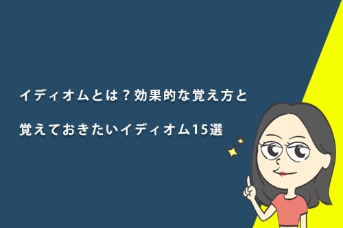 イディオムとは?効果的な覚え方と覚えておきたいイディオム15選