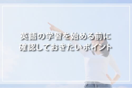 英語の学習を始める前に確認しておきたいポイント