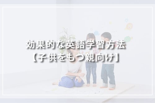 効果的な英語学習方法【子供をもつ親向け】