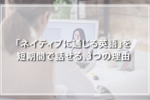 短期間で「ネイティブに通じる英語」を話せる、3つの理由とは?
