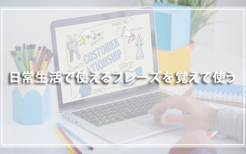 日常生活で使えるフレーズを覚えて使う