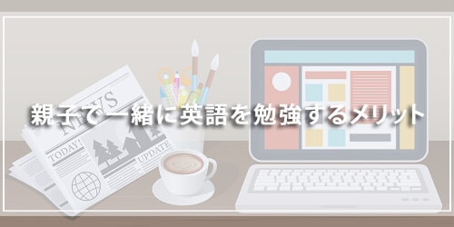 親子で一緒に英語を勉強するメリット