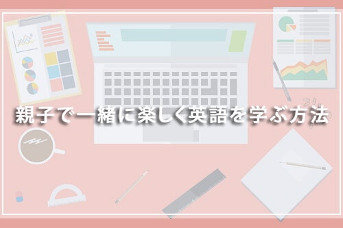 親子で一緒に楽しく英語を学ぶ方法