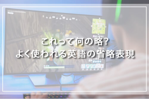 これって何の略?よく使われる英語の省略表現