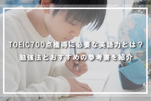 TOEIC700点獲得に必要な英語力とは?勉強法とおすすめの参考書を紹介