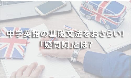 【テスト有り】中学英語の基礎文法をおさらい！ 「疑問詞」とは？