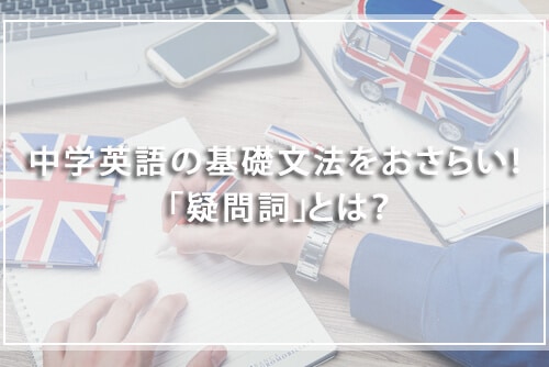 中学英語の基礎文法をおさらい! 「疑問詞」とは?