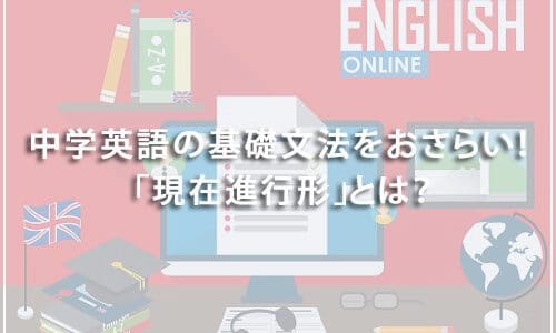 【テスト有り】中学英語の基礎文法をおさらい！ 「現在進行形」とは？