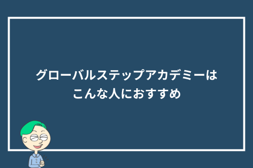 グローバルステップアカデミーはこんな人におすすめ