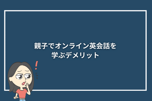 親子でオンライン英会話を学ぶデメリット