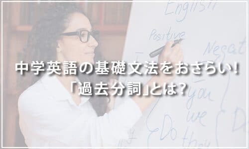 【テストあり】中学英語の過去分詞とは？例文と使い方を解説