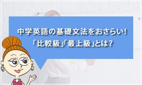 【テスト有り】中学英語の基礎文法をおさらい！ 「比較級」「最上級」とは？