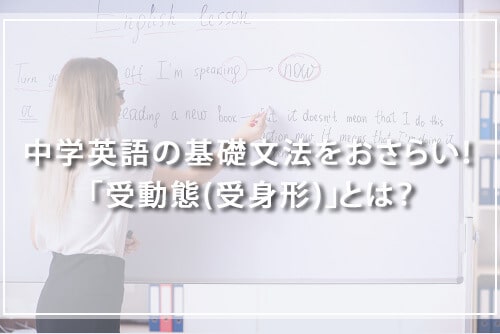 中学英語の基礎文法をおさらい! 「受動態(受身形)」とは?
