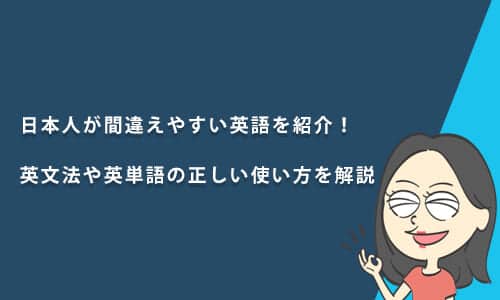 日本人が間違えやすい英語を紹介！英文法や英単語の正しい使い方を解説