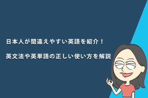 日本人が間違えやすい英語を紹介!英文法や英単語の正しい使い方を解説