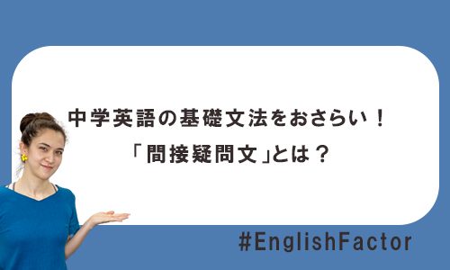【テスト有】中学英語の基礎文法をおさらい！ 「間接疑問文」とは？