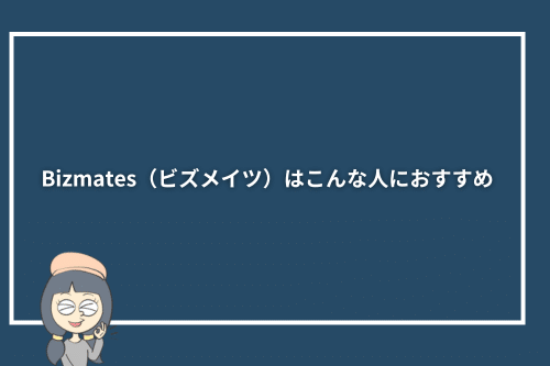 Bizmates（ビズメイツ）はこんな人におすすめ