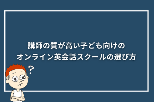 講師の質が高い子ども向けのオンライン英会話スクールの選び方