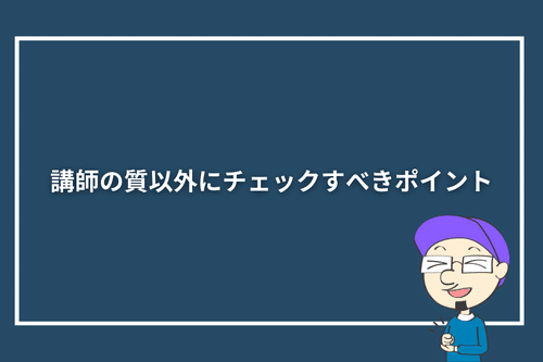 講師の質以外にチェックすべきポイント